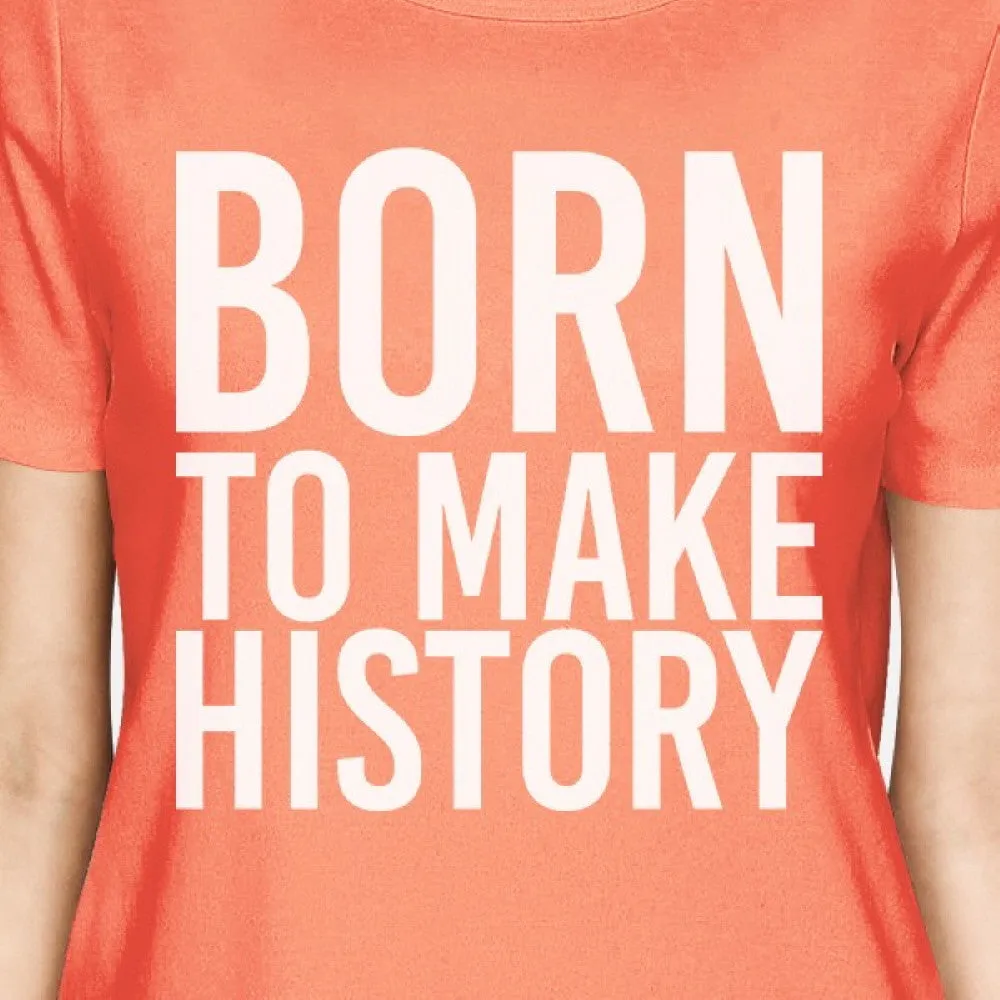 Born To Make History Woman Peach Shirt Funny Short Sleeve T-shirts